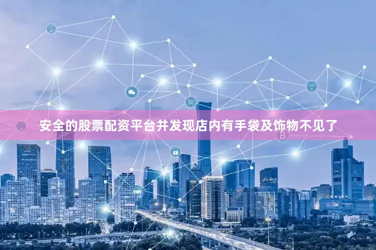 安全的股票配资平台并发现店内有手袋及饰物不见了