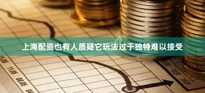 上海配资也有人质疑它玩法过于独特难以接受