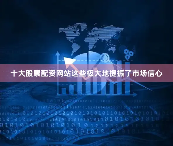 十大股票配资网站这些极大地提振了市场信心