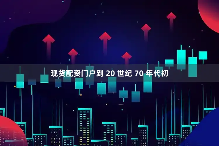 现货配资门户到 20 世纪 70 年代初