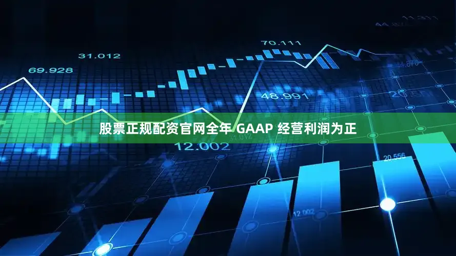 股票正规配资官网全年 GAAP 经营利润为正