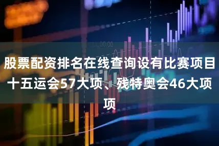 股票配资排名在线查询设有比赛项目十五运会57大项、残特奥会46大项