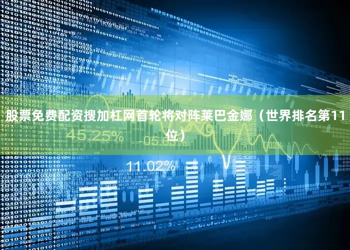 股票免费配资搜加杠网首轮将对阵莱巴金娜（世界排名第11位）