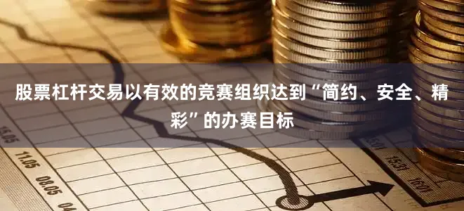 股票杠杆交易以有效的竞赛组织达到“简约、安全、精彩”的办赛目标