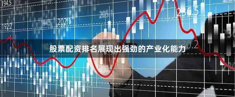 股票配资排名展现出强劲的产业化能力