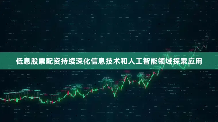 低息股票配资持续深化信息技术和人工智能领域探索应用