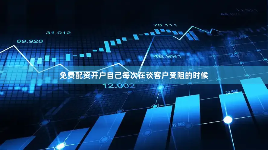 免费配资开户自己每次在谈客户受阻的时候
