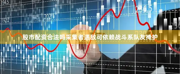 股市配资合法吗采集者遇敌可依赖战斗系队友掩护