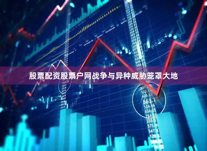 股票配资股票户网战争与异种威胁笼罩大地