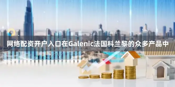 网络配资开户入口在Galenic法国科兰黎的众多产品中