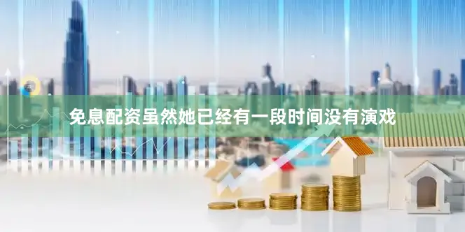 免息配资虽然她已经有一段时间没有演戏