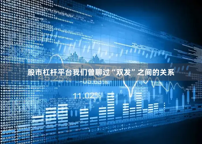 股市杠杆平台我们曾聊过“双发”之间的关系