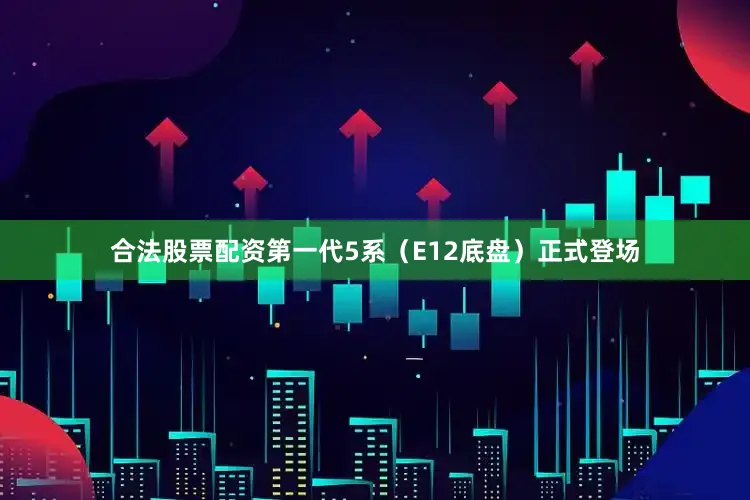 合法股票配资第一代5系（E12底盘）正式登场