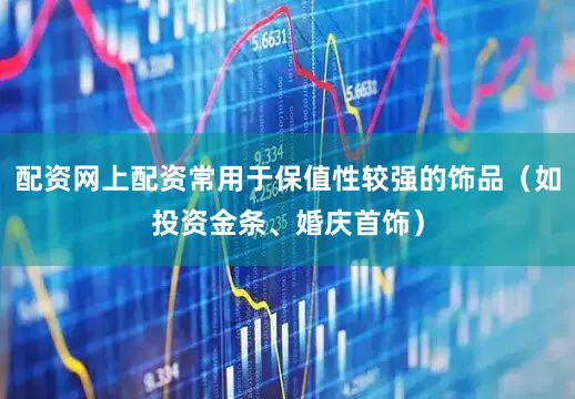 配资网上配资常用于保值性较强的饰品（如投资金条、婚庆首饰）