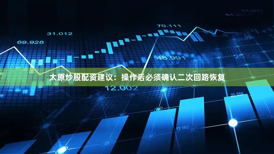 太原炒股配资建议：操作后必须确认二次回路恢复