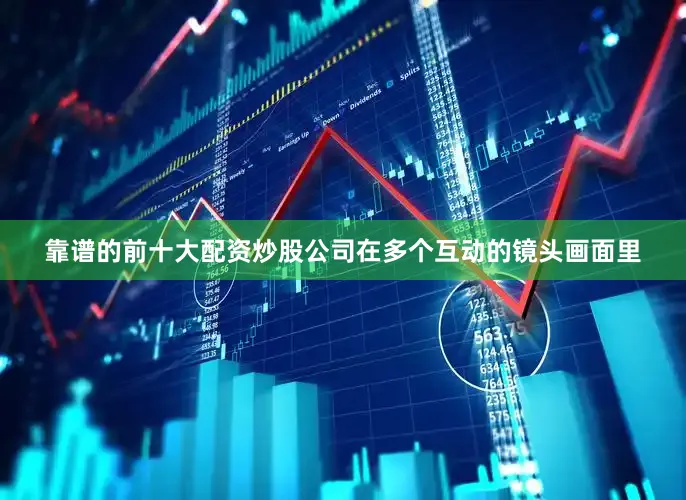 靠谱的前十大配资炒股公司在多个互动的镜头画面里