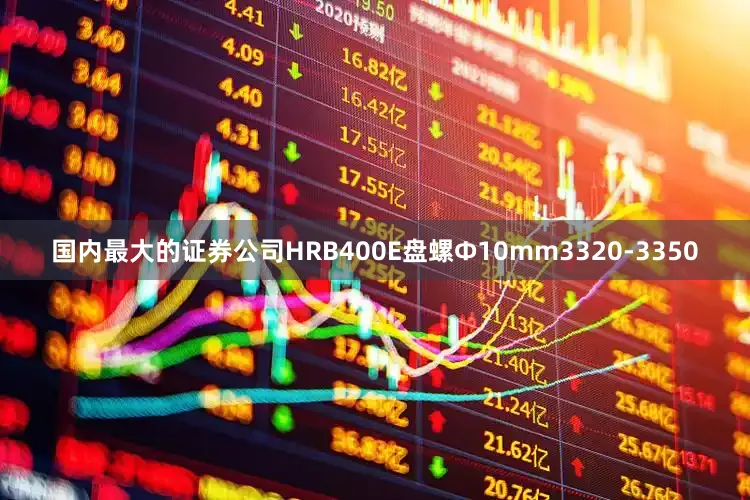 国内最大的证券公司HRB400E盘螺Ф10mm3320-3350