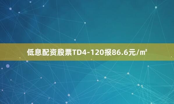 低息配资股票TD4-120报86.6元/㎡