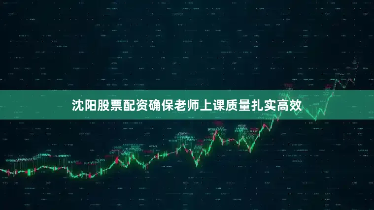 沈阳股票配资确保老师上课质量扎实高效