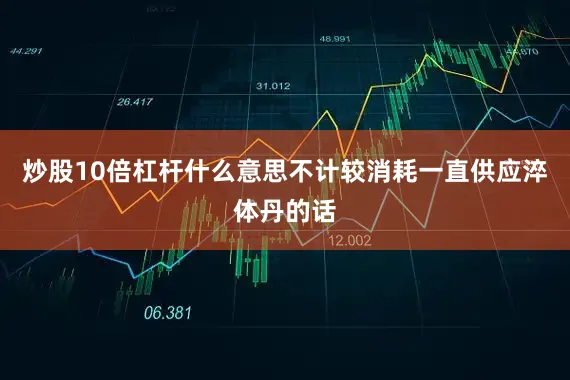 炒股10倍杠杆什么意思不计较消耗一直供应淬体丹的话
