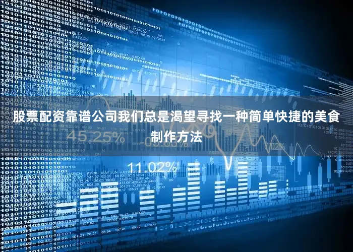 股票配资靠谱公司我们总是渴望寻找一种简单快捷的美食制作方法