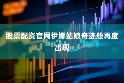 股票配资官网伊娜姑娘奇迹般再度出现
