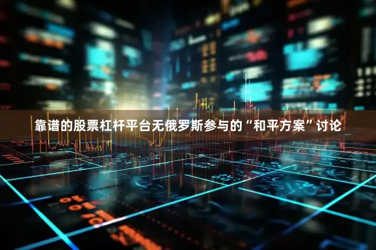 靠谱的股票杠杆平台无俄罗斯参与的“和平方案”讨论
