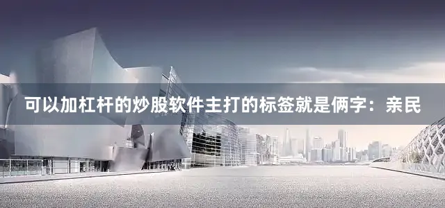 可以加杠杆的炒股软件主打的标签就是俩字：亲民