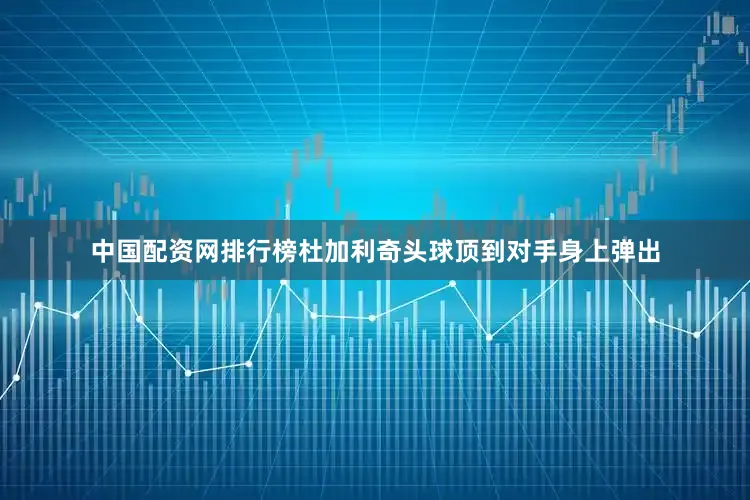 中国配资网排行榜杜加利奇头球顶到对手身上弹出