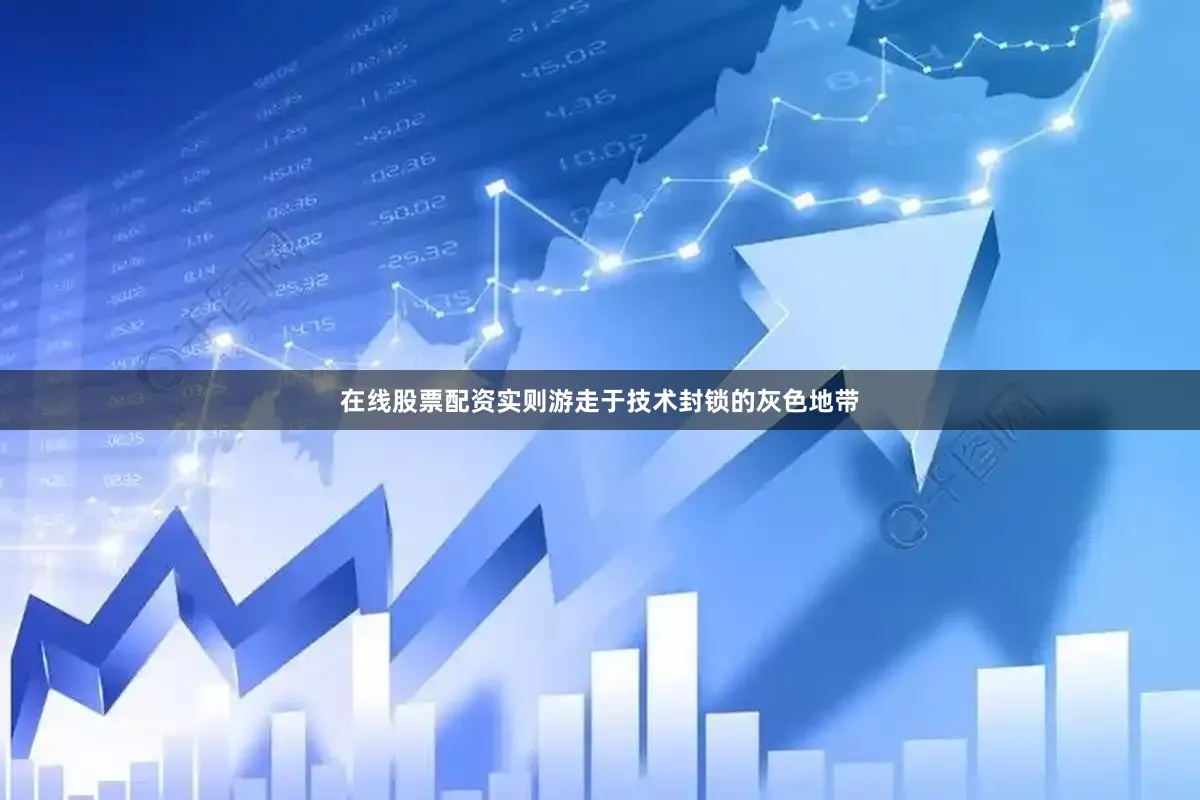 在线股票配资实则游走于技术封锁的灰色地带