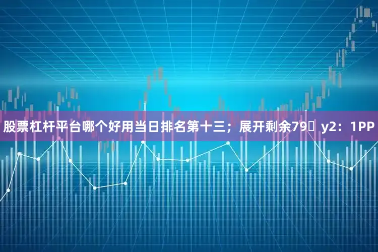 股票杠杆平台哪个好用当日排名第十三；展开剩余79�y2：1PP