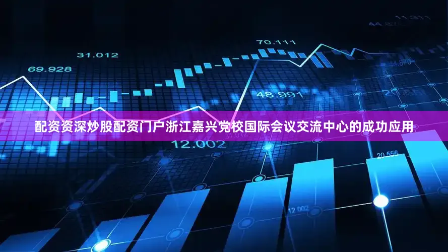 配资资深炒股配资门户浙江嘉兴党校国际会议交流中心的成功应用